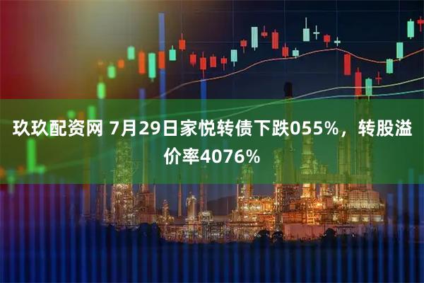 玖玖配资网 7月29日家悦转债下跌055%,转股溢价率4076%