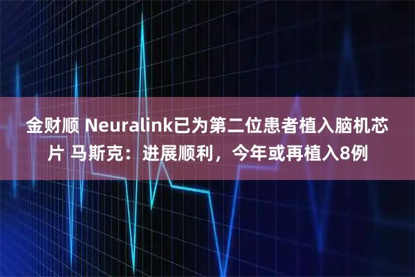 金财顺 Neuralink已为第二位患者植入脑机芯片 马斯克：进展顺利，今年或再植入8例